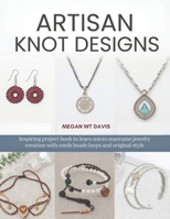 Artisan Knot Designs: Inspiring project book to learn micro macrame jewelry creation with cords beads loops and original style B0H5L2VLDN Book Cover
