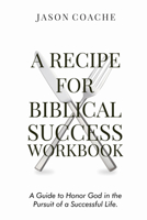 A Recipe For Biblical Success Workbook: A Guide to Honor God in the Pursuit of a Successful Life 1637461933 Book Cover