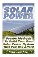 Solar Power: Proven Methods to Build Your Own Solar Power System That You Can Afford: (Off Grid Solar Power Systems, Solar Power Systems for Homes ) 1537685279 Book Cover
