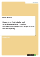 Korruption, Geldwasche Und Steuerhinterziehung. Ursachen, Wirtschaftliche Folgen Und Moglichkeiten Der Bekampfung 3638642313 Book Cover