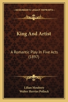 King And Artist: A Romantic Play In Five Acts 1241059527 Book Cover