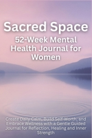 Sacred Space 52-Week Mental Health Journal for Women: Create Daily Calm, Build Self-Worth, and Embrace Wellness with a Gentle Guided Journal for Reflection, Healing and Inner Strength 1998729621 Book Cover