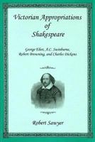 Victorian Appropriations of Shakespeare: George Eliot, A.C. Swinburne, Robert Browning, and Charles Dickens 1611472504 Book Cover