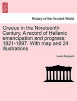 Greece in the Nineteenth Century: A Record of Hellenic Emancipation and Progress: 1821-1897 - Primary Source Edition 1018642692 Book Cover