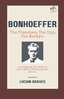 Bonhoeffer ,The Preacher, The Spy, The Martyr: Everything You Need to Know Before Watching the Movie B0DZCFXP36 Book Cover