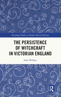 The Persistence of Witchcraft in Victorian England (Routledge Studies in Modern British History) 1041039379 Book Cover
