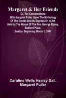 Margaret and Her Friends; or, Ten conversations with Margaret Fuller upon the mythology of the Greeks and its expression in art, held at the house of ... Place, Boston, beginning March 1, 1841 9374127474 Book Cover