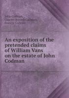 An Exposition of the Pretended Claims of William Vans on the Estate of John Codman 5518885903 Book Cover