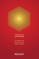 The Gift is Listening: Guide to Enlightened Relationship for Men 0692613072 Book Cover