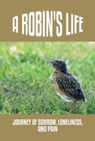 A Robin's Life: Journey Of Sorrow, Loneliness, And Pain: Inspirational Books Based On True Stories B09C286JN3 Book Cover