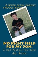 No Right Field for My Son: A Dad Pushes Too Hard 0983219818 Book Cover