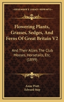 Flowering Plants, Grasses, Sedges, And Ferns Of Great Britain V2: And Their Allies The Club Mosses, Horsetails, Etc. 1120621097 Book Cover