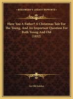 Have You a Father? a Christmas Tale for the Young, and an Important Question for Both Young and Old 1161786619 Book Cover