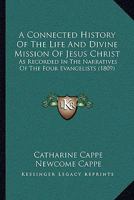 A Connected History Of The Life And Divine Mission Of Jesus Christ: As Recorded In The Narratives Of The Four Evangelists 1165947854 Book Cover