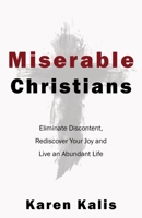 Miserable Christians: Eliminate Discontent, Rediscover Your Joy and Live an Abundant Life 1733448004 Book Cover