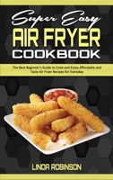 Super Easy Air Fryer Cookbook: The Best Beginner's Guide to Cook and Enjoy Affordable and Tasty Air Fryer Recipes for Everyday 1801941483 Book Cover