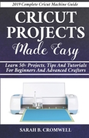 Cricut Projects Made Easy: Learn 50+ Projects,Tips and Tutorials for Beginners and Advanced Crafters (2019 Complete Beginners Cricut Explore Air 2 Machine Guide ) 1792858779 Book Cover