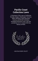 Pacific Coast Collection Laws: A Summary of the Laws of California, Nevada, Oregon, Washington Territory, Idaho, Montana, Utah, Wyoming, Arizona, and ... of U.S. Courts With the Names of Relia 1359000755 Book Cover