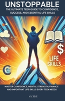 UNSTOPPABLE: The Ultimate Teen Guide to Confidence, Success, and Essential Life Skills: Master Confidence, Mental Strength, Finance and Important Life Skills Every Teen Needs B0DYNYW1T8 Book Cover
