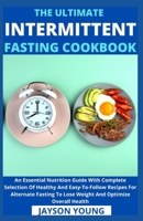 The Ultimate Intermittent Fasting Cookbook: An Essential Nutrition Guide With Complete Selection Of Healthy And Easy-To-Follow Recipes For Alternate Fasting To Lose Weight And Optimize Overall Health B09BT42RF7 Book Cover