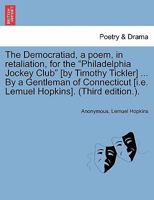 The Democratiad, a poem, in retaliation, for the "Philadelphia jockey club" [Two lines of verse] By a gentleman of Connecticut. Third edition. 1241171599 Book Cover