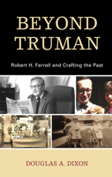 Beyond Truman: Robert H. Ferrell and Crafting the Past 1793627835 Book Cover