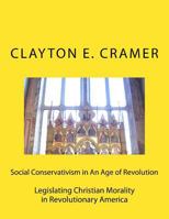 Social Conservatism in An Age of Revolution: Legislating Christian Morality in Revolutionary America 1533222797 Book Cover