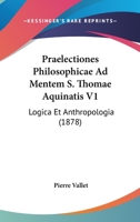 Praelectiones Philosophicae Ad Mentem S. Thomae Aquinatis V1: Logica Et Anthropologia (1878) 1160753199 Book Cover