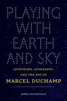 Playing with Earth and Sky: Astronomy, Geography, and the Art of Marcel Duchamp 1611689562 Book Cover