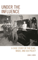 Under the Influence: A Case Study of the Elks, MADD, and DUI Policy 0761865594 Book Cover