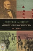 Manifest Ambition: James K. Polk and Civil-Military Relations during the Mexican War (In War and in Peace: U.S. Civil-Military Relations) 0275984095 Book Cover