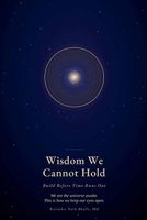 Wisdom We Cannot Hold- Build Before Time Runs Out 1971562777 Book Cover