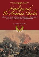 Napoleon and the Archduke Charles: A History of the Franco-Austrian Campaign in the Valley of the Danube in 1809 0766173852 Book Cover