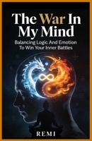 The War In My Mind: Balancing Logic And Emotion To Win Your Inner Battles B0GG9WXT59 Book Cover