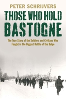 Those Who Hold Bastogne: The True Story of the Soldiers and Civilians Who Fought in the Biggest Battle of the Bulge 0300216149 Book Cover