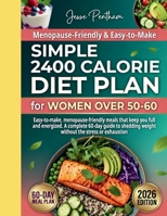Simple 2400 Calorie Diet Plan for Women Over 50-60: Easy-to-make, menopause-friendly meals that keep you full and energized. A complete 60-guide to shedding weight without the stress or exhaustion B0GW5SPM3Y Book Cover