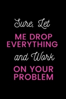 Sure, Let Me Drop Everything and Work On Your Problem 165030207X Book Cover