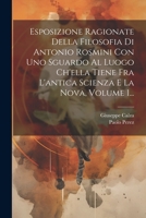 Esposizione Ragionate Della Filosofia Di Antonio Rosmini Con Uno Sguardo Al Luogo Ch'ella Tiene Fra L'antica Scienza E La Nova, Volume 1... 1022323539 Book Cover