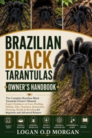 BRAZILIAN BLACK TARANTULAS OWNER'S HANDBOOK: The Complete Brazilian Black Tarantula Owner’s Manual: Expert Guidance on Care, Feeding, Habitat, Diet, ... & Breeding for Beginners and Advanced Keepers B0H8G5V7JR Book Cover