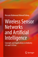Wireless Sensor Networks and Artificial Intelligence: Concepts and Applications in Industry 4.0 and 5.0 Eras 303241735X Book Cover