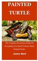 Painted Turtle: The Complete Pet Owners Guide On Everything You Need To Know About Painted Turtle. B09GZPFBNH Book Cover