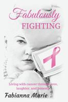 Fabulously Fighting: Living with Cancer Through Love, Laughter, and Honesty. 1524647187 Book Cover