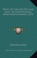 Diary Of The Late William Gray, Of Courteenhall, Northamptonshire 1436821711 Book Cover