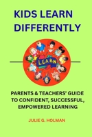KIDS LEARN DIFFERENTLY: PARENTS & TEACHERS' GUIDE TO CONFIDENT, SUCCESSFUL, EMPOWERED LEARNING B0GKWMVHMW Book Cover