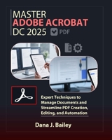 Master Adobe Acrobat Dc 2025: Expert Techniques to Manage Documents and Streamline PDF Creation, Editing, and Automation B0F66HS5HF Book Cover