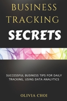 BUSINESS TRACKING SECRETS: SUCCESSFUL BUSINESS TIPS FOR DAILY TRACKING, USING DATA ANALYTICS B0BBXZPHX5 Book Cover