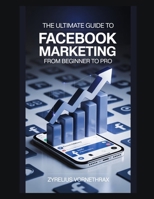 The Ultimate Guide to Facebook Marketing: From Beginner to Pro B0FQDJRMJC Book Cover