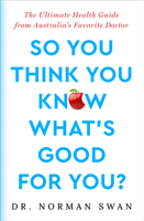 So You Think You Know What's Good For You?: The Ultimate Health Guide from Australia's Favorite Doctor 1504095316 Book Cover