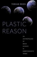 Plastic Reason: An Anthropology of Brain Science in Embryogenetic Terms 0520288130 Book Cover