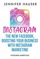 Instagram – The new Facebook, Boosting your Business with Instagram Marketing: Instagram Marketing 1980669058 Book Cover